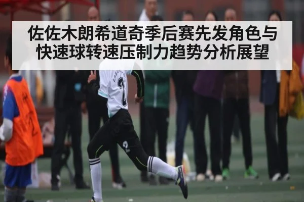 佐佐木朗希道奇季后赛先发角色与快速球转速压制力趋势分析展望