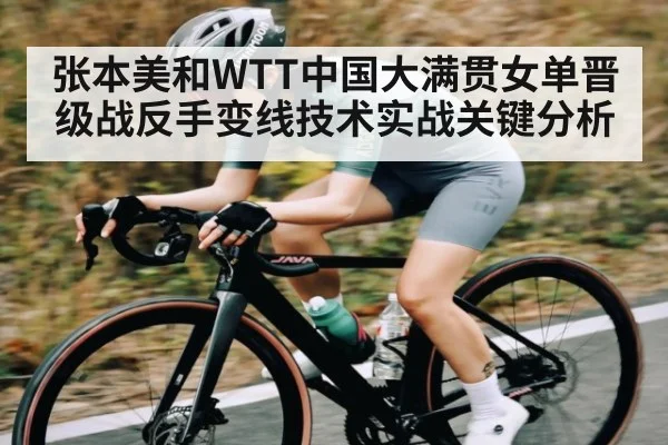 张本美和WTT中国大满贯女单晋级战反手变线技术实战关键分析